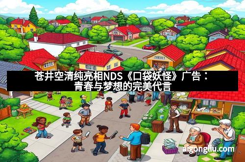 苍井空清纯亮相NDS《口袋妖怪》广告：青春与梦想的完美代言